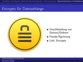 Vorstellung Grundlegendes Rechtliche Rahmenbedingungen Sicherheitsaspekte Datenschutzkonforme Verschlüsselung
Encrypto für Dateianhänge
Verschlüsselung von
Dateien/Ordnern
Pseudo-Signierung
Link: Encrypto
Tobias Frischholz CC BY-SA 4.0
Die sichere E-Mail
 