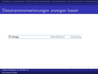 Vorstellung Grundlegendes Rechtliche Rahmenbedingungen Sicherheitsaspekte Datenschutzkonforme Verschlüsselung
Dateinamenerweiterungen anzeigen lassen
Tobias Frischholz CC BY-SA 4.0
Die sichere E-Mail
 