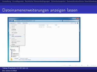 Vorstellung Grundlegendes Rechtliche Rahmenbedingungen Sicherheitsaspekte Datenschutzkonforme Verschlüsselung
Dateinamenerweiterungen anzeigen lassen
Tobias Frischholz CC BY-SA 4.0
Die sichere E-Mail
 