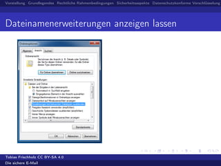 Vorstellung Grundlegendes Rechtliche Rahmenbedingungen Sicherheitsaspekte Datenschutzkonforme Verschlüsselung
Dateinamenerweiterungen anzeigen lassen
Tobias Frischholz CC BY-SA 4.0
Die sichere E-Mail
 