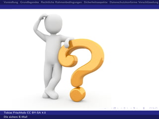 Vorstellung Grundlegendes Rechtliche Rahmenbedingungen Sicherheitsaspekte Datenschutzkonforme Verschlüsselung
Tobias Frischholz CC BY-SA 4.0
Die sichere E-Mail
 