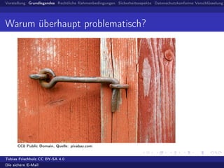 Vorstellung Grundlegendes Rechtliche Rahmenbedingungen Sicherheitsaspekte Datenschutzkonforme Verschlüsselung
Warum überhaupt problematisch?
CC0 Public Domain, Quelle: pixabay.com
Tobias Frischholz CC BY-SA 4.0
Die sichere E-Mail
 