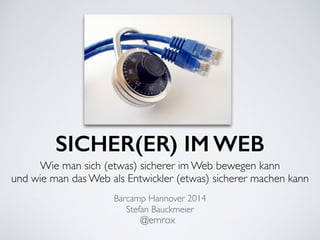 SICHER(ER) IM WEB
Wie man sich (etwas) sicherer im Web bewegen kann	

und wie man das Web als Entwickler (etwas) sicherer machen kann
Stefan Bauckmeier
@emrox
Barcamp Hannover 2014
 