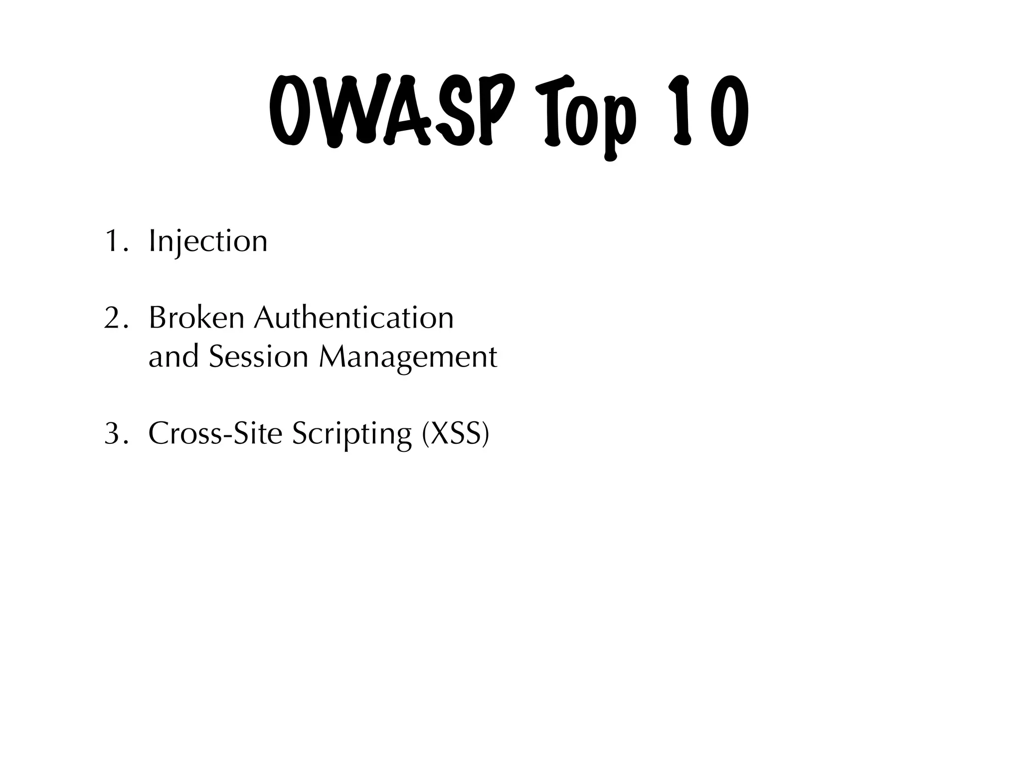 OWASP Top 10
1. Injection
2. Broken Authentication
and Session Management
3. Cross-Site Scripting (XSS)
 