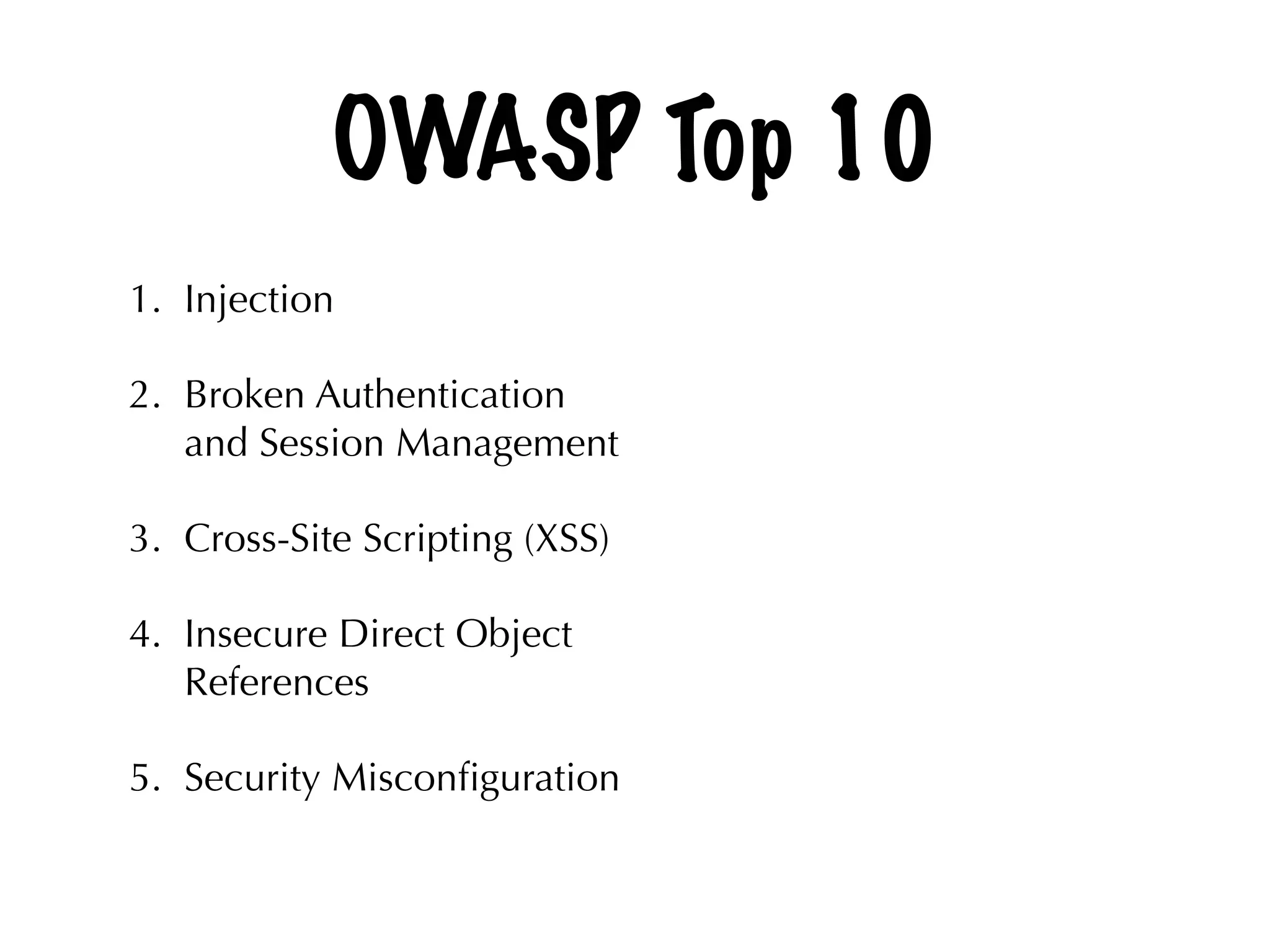 OWASP Top 10
1. Injection
2. Broken Authentication
and Session Management
3. Cross-Site Scripting (XSS)
4. Insecure Direct Object
References
5. Security Misconﬁguration 
 