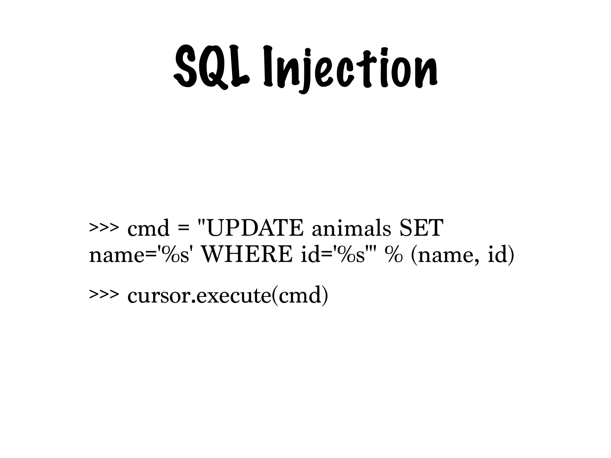SQL Injection
>>> cmd = "UPDATE animals SET
name='%s' WHERE id='%s'" % (name, id)
>>> cursor.execute(cmd)
 