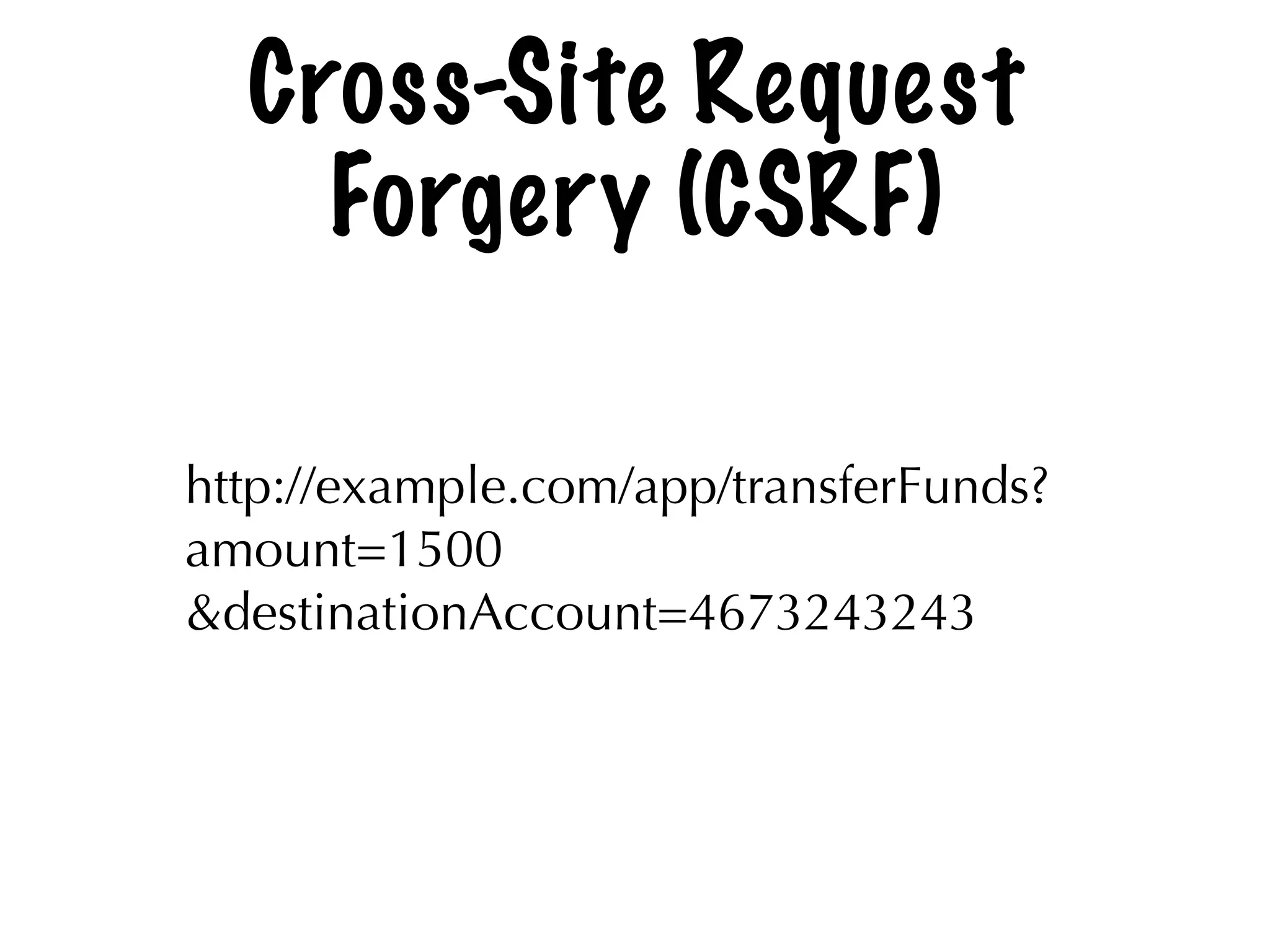 Cross-Site Request
Forgery (CSRF)
http://example.com/app/transferFunds?
amount=1500
&destinationAccount=4673243243
 
