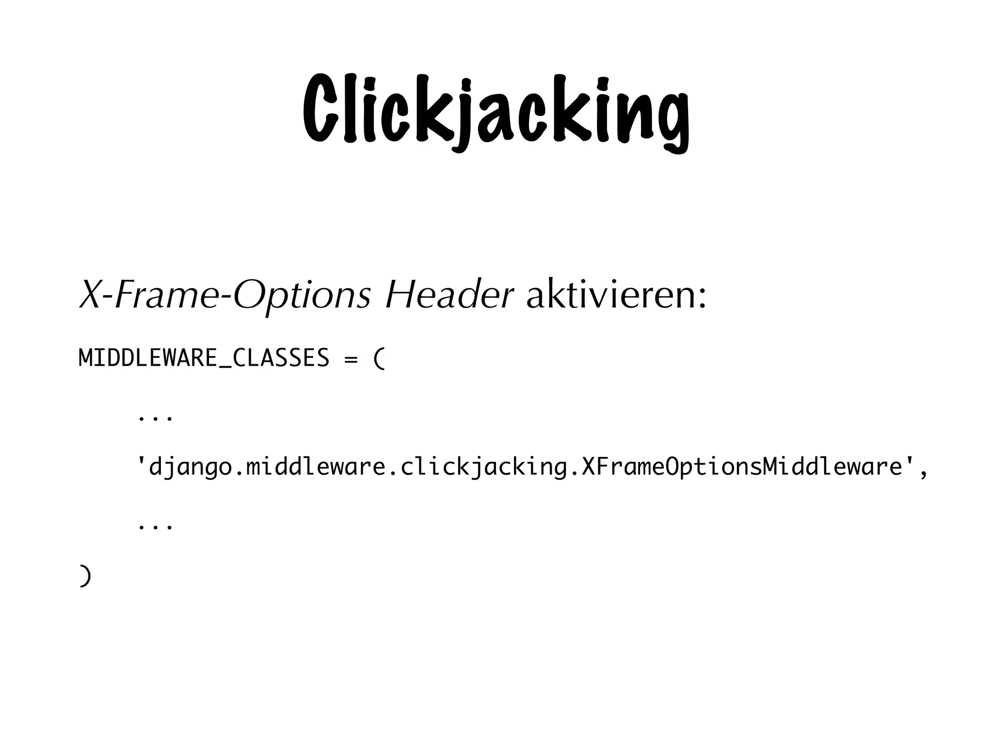 Clickjacking
X-Frame-Options Header aktivieren:
MIDDLEWARE_CLASSES = (	
...	
'django.middleware.clickjacking.XFrameOptionsMiddleware',	
...	
)
 