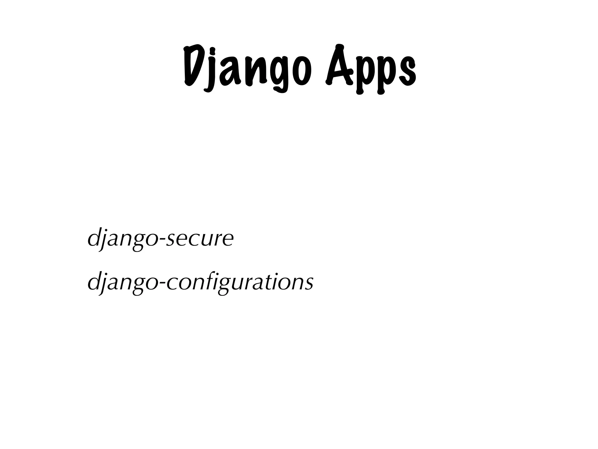 Django Apps
django-secure
django-conﬁgurations
 