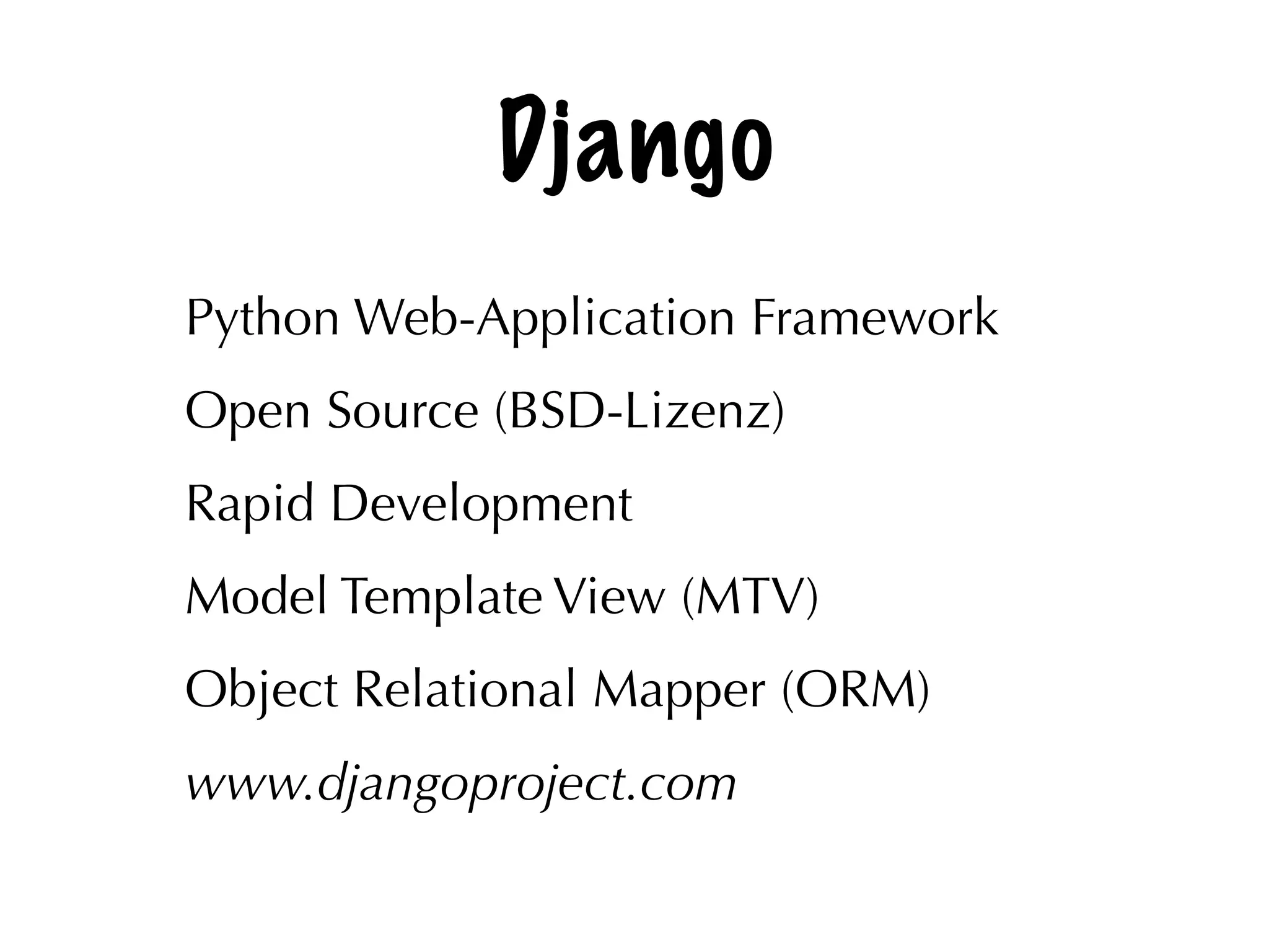 Django
Python Web-Application Framework
Open Source (BSD-Lizenz)
Rapid Development
Model Template View (MTV)
Object Relational Mapper (ORM)
www.djangoproject.com
 