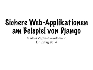 Sichere Web-Applikationen
am Beispiel von Django
Markus Zapke-Gründemann
LinuxTag 2014
 