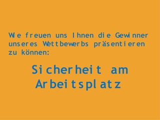 W e f r euen uns I hnen di e Gewi nner
 i
uns er es W t bewer bs pr äs ent i er en
           et
zu können:

      Si cher hei t am
      Ar bei t s pl at z
 