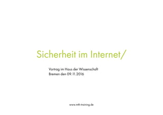 www.mth-training.de
Sicherheit im Internet/
Vortrag im Haus der Wissenschaft
Bremen den 09.11.2016
 