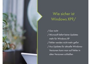 Wie sicher ist
Windows XP?/
/ Gar nicht
/ Microsoft liefert keine Updates
mehr für Windows XP
/ Fehler werden nicht mehr g...