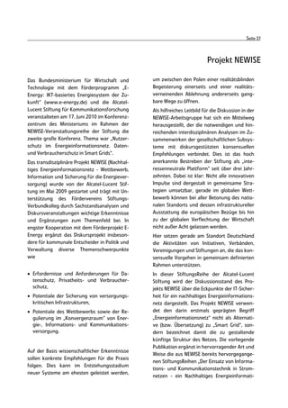 Seite 37



                                                                           Projekt NEWISE

Das Bundesministerium für Wirtschaft und         um zwischen den Polen einer realitätsblinden
Technologie mit dem Förderprogramm „E-           Begeisterung einerseits und einer realitäts-
Energy: IKT-basiertes Energiesystem der Zu-      verneinenden Ablehnung andererseits gang-
kunft“ (www.e-energy.de) und die Alcatel-        bare Wege zu öffnen.
Lucent Stiftung für Kommunikationsforschung      Als hilfreiches Leitbild für die Diskussion in der
veranstalteten am 17. Juni 2010 im Konferenz-    NEWISE-Arbeitsgruppe hat sich ein Mittelweg
zentrum des Ministeriums im Rahmen der           herausgestellt, der die notwendigen und hin-
NEWISE-Veranstaltungsreihe der Stiftung die      reichenden interdisziplinären Analysen im Zu-
zweite große Konferenz. Thema war „Nutzer-       sammenwirken der gesellschaftlichen Subsys-
schutz im Energieinformationsnetz. Daten-        teme mit diskursgestützten konsensuellen
und Verbraucherschutz in Smart Grids“.           Empfehlungen verbindet. Dies ist das hoch
Das transdisziplinäre Projekt NEWISE (Nachhal-   anerkannte Bestreben der Stiftung als „inte-
tiges Energieinformationsnetz - Wettbewerb,      ressenneutrale Plattform“ seit über drei Jahr-
Information und Sicherung für die Energiever-    zehnten. Dabei ist klar: Nicht alle innovativen
sorgung) wurde von der Alcatel-Lucent Stif-      Impulse sind dergestalt in gemeinsame Stra-
tung im Mai 2009 gestartet und trägt mit Un-     tegien umsetzbar, gerade im globalen Wett-
terstützung des Fördervereins Stiftungs-         bewerb können bei aller Betonung des natio-
Verbundkolleg durch Sachstandsanalysen und       nalen Standorts und dessen infrastruktureller
Diskursveranstaltungen wichtige Erkenntnisse     Ausstattung die europäischen Bezüge bis hin
und Ergänzungen zum Themenfeld bei. In           zu der globalen Verflechtung der Wirtschaft
engster Kooperation mit dem Förderprojekt E-     nicht außer Acht gelassen werden.
Energy ergänzt das Diskursprojekt insbeson-      Hier setzen gerade am Standort Deutschland
dere für kommunale Entscheider in Politik und    die Aktivitäten von Initiativen, Verbänden,
Verwaltung diverse Themenschwerpunkte            Vereinigungen und Stiftungen an, die das kon-
wie                                              sensuelle Vorgehen in gemeinsam definierten
                                                 Rahmen unterstützen.
• Erfordernisse und Anforderungen für Da-        In dieser StiftungsReihe der Alcatel-Lucent
  tenschutz, Privatheits- und Verbraucher-       Stiftung wird der Diskussionsstand des Pro-
  schutz,                                        jekts NEWISE über die Eckpunkte der IT-Sicher-
• Potentiale der Sicherung von versorgungs-      heit für ein nachhaltiges Energieinformations-
  kritischen Infrastrukturen,                    netz dargestellt. Das Projekt NEWISE verwen-
• Potentiale des Wettbewerbs sowie der Re-       det den darin erstmals geprägten Begriff
  gulierung im „Konvergenzraum“ von Ener-        „Energieinformationsnetz“ nicht als Alternati-
  gie-, Informations- und Kommunikations-        ve (bzw. Übersetzung) zu „Smart Grid“, son-
  versorgung.                                    dern bezeichnet damit die zu gestaltende
                                                 künftige Struktur des Netzes. Die vorliegende
                                                 Publikation ergänzt in hervorragender Art und
Auf der Basis wissenschaftlicher Erkenntnisse
                                                 Weise die aus NEWISE bereits hervorgegange-
sollen konkrete Empfehlungen für die Praxis
                                                 nen StiftungsReihen „Der Einsatz von Informa-
folgen. Dies kann im Entstehungsstadium
                                                 tions- und Kommunikationstechnik in Strom-
neuer Systeme am ehesten geleistet werden,
                                                 netzen - ein Nachhaltiges Energieinformati-
 