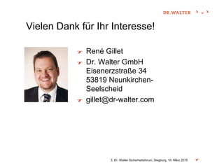 Vielen Dank für Ihr Interesse!
René Gillet
Dr. Walter GmbH
Eisenerzstraße 34
53819 Neunkirchen-
Seelscheid
gillet@dr-walter.com
3. Dr. Walter Sicherheitsforum, Siegburg, 10. März 2015
 