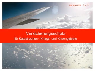 Versicherungsschutz
für Katastrophen-, Kriegs- und Krisengebiete
 