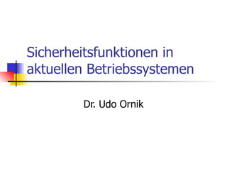 Sicherheitsfunktionen in aktuellen Betriebssystemen Dr. Udo Ornik 