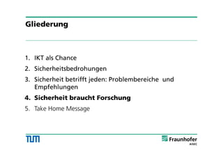 1. IKT als Chance
2. Sicherheitsbedrohungen
3. Sicherheit betrifft jeden: Problembereiche und
Empfehlungen
4. Sicherheit braucht Forschung
5. Take Home Message
Gliederung
 