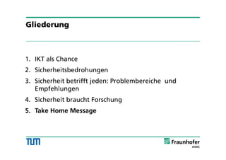 1. IKT als Chance
2. Sicherheitsbedrohungen
3. Sicherheit betrifft jeden: Problembereiche und
Empfehlungen
4. Sicherheit braucht Forschung
5. Take Home Message
Gliederung
 