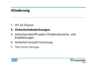 1. IKT als Chance
2. Sicherheitsbedrohungen
3. Sicherheit betrifft jeden: Problembereiche und
Empfehlungen
4. Sicherheit braucht Forschung
5. Take Home Message
Gliederung
 