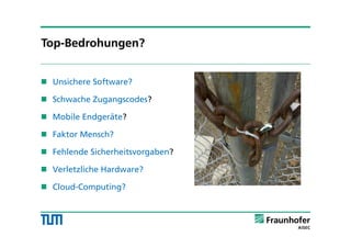 Unsichere Software?
 Schwache Zugangscodes?
 Mobile Endgeräte?
 Faktor Mensch?
 Fehlende Sicherheitsvorgaben?
 Verletzliche Hardware?
 Cloud-Computing?
Top-Bedrohungen?
 