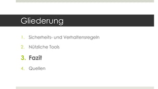Gliederung
1. Sicherheits- und Verhaltensregeln
2. Nützliche Tools
3. Fazit
4. Quellen
 