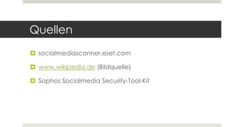 Quellen
 socialmediascanner.eset.com
 www.wikipedia.de (Bildquelle)
 Sophos Socialmedia Security-Tool-Kit
 