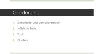 Gliederung
1. Sicherheits- und Verhaltensregeln
2. Nützliche Tools
3. Fazit
4. Quellen
 