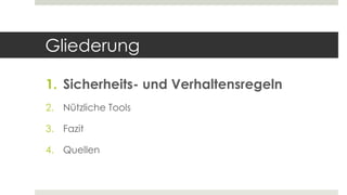 Gliederung
1. Sicherheits- und Verhaltensregeln
2. Nützliche Tools
3. Fazit
4. Quellen
 