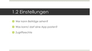 1.2 Einstellungen
 Wer kann Beiträge sehen?
 Was kann/ darf eine App posten?
 Zugriffsrechte
 