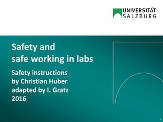 Safety and
safe working in labs
Safety instructions
by Christian Huber
adapted by I. Gratz
2016
1
 