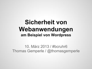 Sicherheit von
   Webanwendungen
    am Beispiel von Wordpress


     10. März 2013 / #bcruhr6
Thomas Gemperle / @thomasgemperle
 