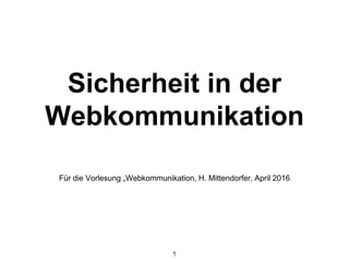 Sicherheit in der
Webkommunikation
Für die Vorlesung „Webkommunikation, H. Mittendorfer, April 2016
1
 