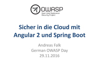 Sicher in die Cloud mit
Angular 2 und Spring Boot
Andreas Falk
German OWASP Day
29.11.2016
 