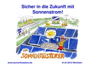 Sicher in die Zukunft mit
                 Sonnenstrom!




www.sonnenfluesterer.de        31.01.2012 Weinheim
 