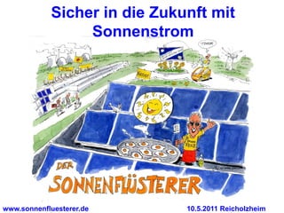 Sicher in die Zukunft mit
                 Sonnenstrom




www.sonnenfluesterer.de       10.5.2011 Reicholzheim
 