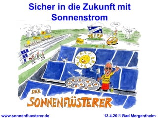 Sicher in die Zukunft mit
                 Sonnenstrom




www.sonnenfluesterer.de       13.4.2011 Bad Mergentheim
 