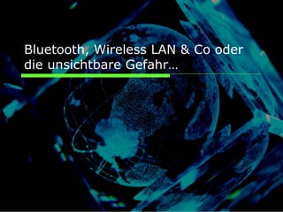 Bluetooth, Wireless LAN & Co oder
die unsichtbare Gefahr…
 