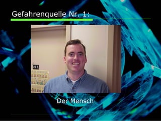 Gefahrenquelle Nr. 1:




            Der Mensch
 