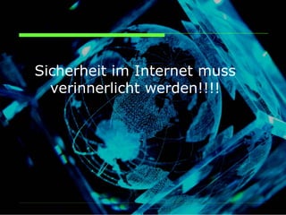Sicherheit im Internet muss
  verinnerlicht werden!!!!
 