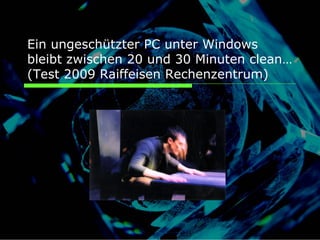 Ein ungeschützter PC unter Windows
bleibt zwischen 20 und 30 Minuten clean…
(Test 2009 Raiffeisen Rechenzentrum)
 