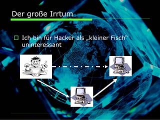 Der große Irrtum


  Ich bin für Hacker als „kleiner Fisch“
  uninteressant
 