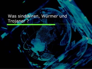 Was sind Viren, Würmer und
Trojaner ?
 