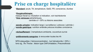 Prise en charge hospitalière
-Standard: pouls, TA, température, Sa02, FR, conscience, diurèse
-Oxygénothérapie:
masque facial ou intubation si indication, voir trachéotomie
-Voie veineuse:périphériques,
centrale si > 30% ou lésions associées
-sonde urinaire: indication large ( surveillance ) précoce ( périnée )
-sonde gastrique: nutrition entérale précoce.troubles conscience.
-réchauffement:  température ambiante, couverture survie
-prélèvements sanguins: à renouveler toutes les 4h
NFS+plaquettes ( hémoconcentration , but hématocrite < 55% )
Iono sg , Rx Thorax : lésion type OAP,inhalation, Pneumothorax
 