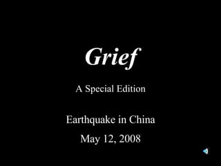 Grief A Special Edition Earthquake in China May 12, 2008 