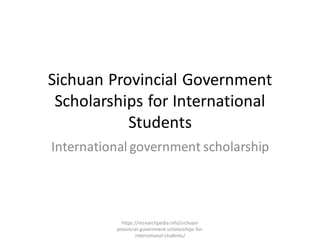 Sichuan Provincial Government
Scholarships for International
Students
International government scholarship
https://researchpedia.info/sichuan-
provincial-government-scholarships-for-
international-students/
 