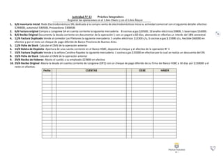 75
Actividad N° 13 Práctica Integradora
Registrar las operaciones en el Libro Diario y en el Libro Mayor
1. 6/6 Inventario Inicial Rodo Electrodomésticos SRL dedicada a la compra venta de electrodomésticos inicia su actividad comercial con el siguiente detalle: efectivo
$290000, automóvil $40500, Proveedores $308500
2. 6/6 Factura original Compra a Longview SA en cuenta corriente la siguiente mercadería: 8 cocinas a gas $20500, 10 anafes eléctricos $9800, 5 lavarropas $16000.
3. 8/6 Recibo Original Documenta la deuda corriente sin documentar de la operación 1 con un pagaré a 60 días, abonando en efectivo un interés del 18% semestral.
4. 12/6 Factura Duplicado Vende al comedor Los Piletones la siguiente mercadería: 5 anafes eléctricos $12300 c/u, 5 cocinas a gas $ 25900 c/u, Recibbe $60000 en
efectivo y por el resto un cheque de pago diferido de Banco Provincia de Buenos Aires.
5. 12/6 Ficha de Stock Calcular el CMV de la operación anterior
6. 14/6 Boleta de Depósito Apertura de una cuenta corriente en el Banco HSBC, deposita el cheque y el afectivo de la operación N° 4
7. 19/6 Factura Duplicado Vende a la señora Carolina Papaleo la siguiente mercadería: 1 cocina a gas $35000 en efectivo por lo cual se realiza un descuento del 3%
8. 19/6 Ficha de Stock Calcular el CMV de la operación anterior
9. 29/6 Recibo de Haberes Abona el sueldo a su empleado $23800 en efectivo
10. 29/6 Recibo Original Abona la deuda en cuenta corriente de Longview (OP2) con un cheque de pago diferido de su firma del Banco HSBC a 30 días por $150000 y el
resto en efectivo.
Fecha CUENTAS DEBE HABER
 