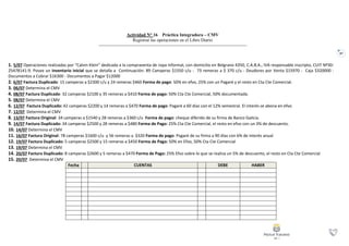 87
Actividad N° 16 Práctica Integradora – CMV
Registrar las operaciones en el Libro Diario
1. 5/07 Operaciones realizadas por “Calvin Klein” dedicada a la compraventa de ropa informal, con domicilio en Belgrano 4350, C.A.B.A., IVA responsable inscripto, CUIT Nº30-
25478141-9. Posee un inventario inicial que se detalla a Continuación: 89 Camperas $1550 c/u - 73 remeras a $ 370 c/u - Deudores por Venta $15970 - Caja $320000 -
Documentos a Cobrar $16300 - Documentos a Pagar $12000
2. 6/07 Factura Duplicado: 15 camperas a $2300 c/u y 24 remeras $460 Forma de pago: 50% en efvo, 25% con un Pagaré y el resto en Cta Cte Comercial.
3. 06/07 Determina el CMV
4. 08/07 Factura Duplicado: 32 camperas $2100 y 35 remeras a $410 Forma de pago: 50% Cta Cte Comercial, 50% documentada.
5. 08/07 Determina el CMV
6. 12/07 Factura Duplicado: 42 camperas $2200 y 14 remeras a $470 Forma de pago: Pagaré a 60 días con el 12% semestral. El interés se abona en efvo.
7. 12/07 Determina el CMV
8. 13/07 Factura Original: 34 camperas a $1540 y 28 remeras a $360 c/u Forma de pago: cheque diferido de su firma de Banco Galicia.
9. 14/07 Factura Duplicado: 34 camperas $2500 y 28 remeras a $480 Forma de Pago: 25% Cta Cte Comercial, el resto en efvo con un 3% de descuento.
10. 14/07 Determina el CMV
11. 16/07 Factura Original: 78 camperas $1600 c/u y 56 remeras a $320 Forma de pago: Pagaré de su firma a 90 días con 6% de interés anual
12. 19/07 Factura Duplicado: 5 camperas $2500 y 15 remeras a $450 Forma de Pago: 50% en Efvo, 50% Cta Cte Comercial
13. 19/07 Determina el CMV
14. 20/07 Factura Duplicado: 8 camperas $2600 y 5 remeras a $470 Forma de Pago: 25% Efvo sobre lo que se realiza un 5% de descuento, el resto en Cta Cte Comercial
15. 20/07 Determina el CMV
Fecha
Fecha
CUENTAS DEBE HABER
 
