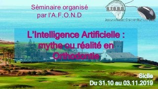 Séminaire organisé
par l’A.F.O.N.D
Sicile
Du 31.10 au 03.11.2019
L’Intelligence Artificielle :
mythe ou réalité en
Orthodontie
 